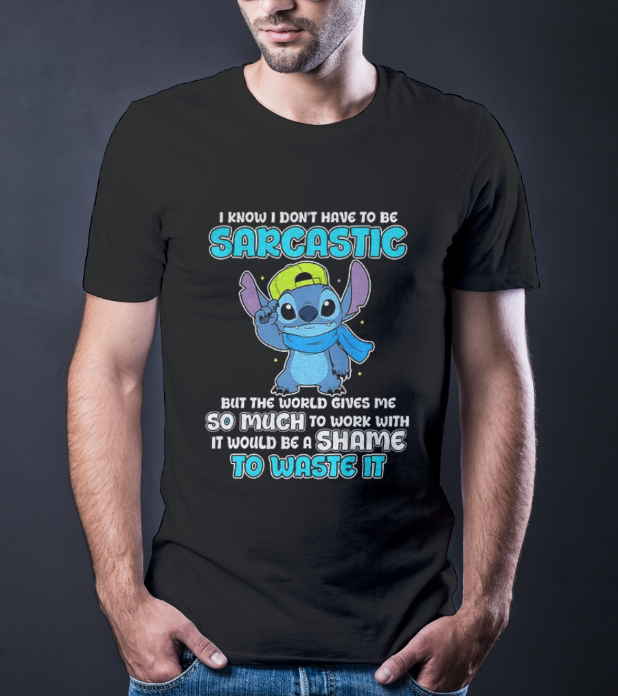 I Know I Don't Have To Be Sarcastic Stitch Disney But The World Gives Me So Much To Work With It Would Be A Shame To Waste It T-Shirt