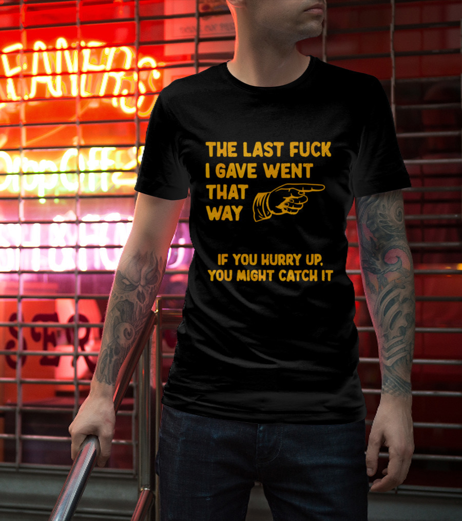 The Last Fuck I Gave Went That Way If You Hurry Up You Might Catch It Bold Humorous Phrase With Pointing Finger T-Shirt