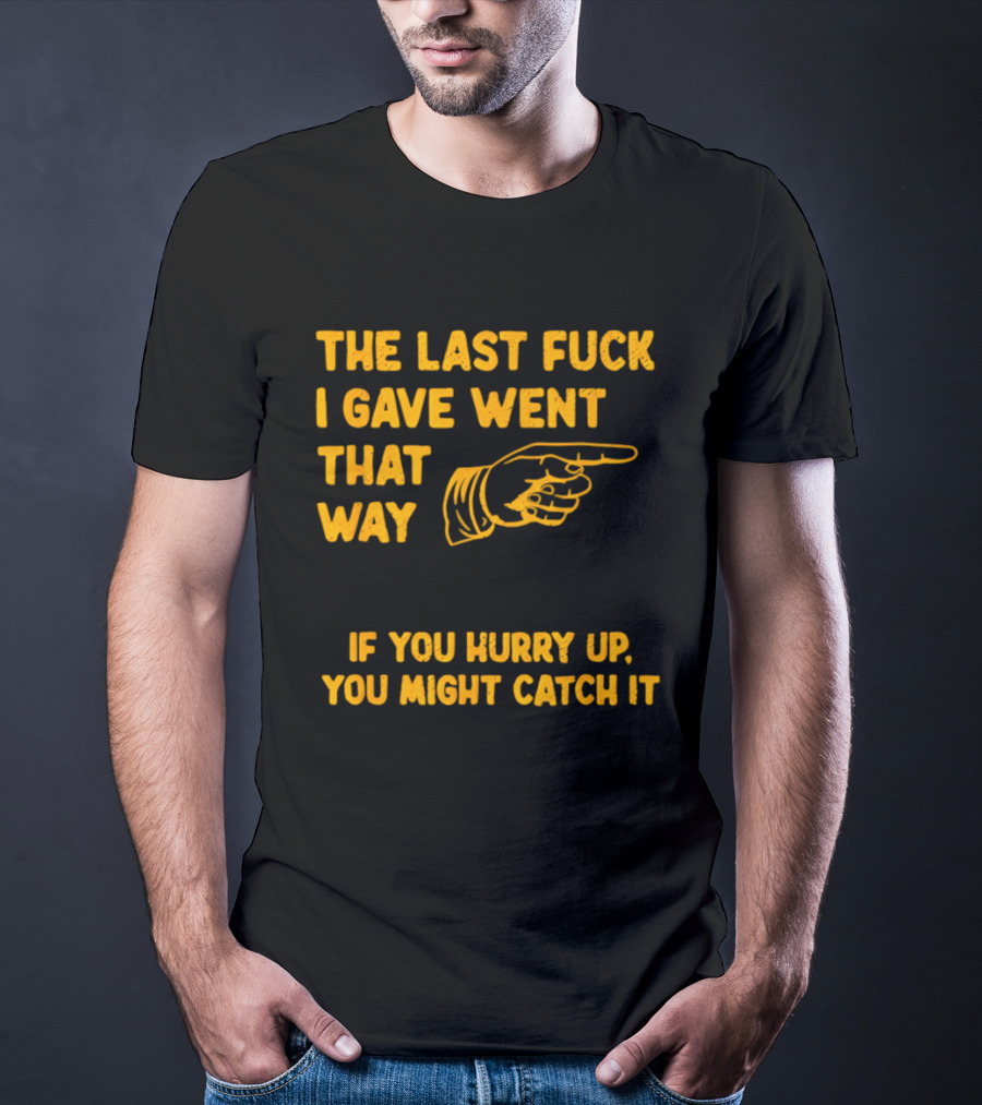 The Last Fuck I Gave Went That Way If You Hurry Up You Might Catch It Bold Humorous Phrase With Pointing Finger T-Shirt
