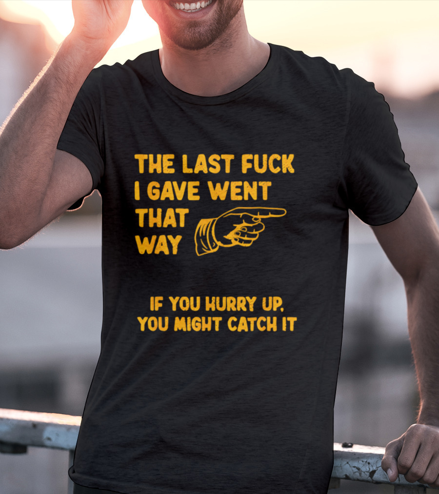 The Last Fuck I Gave Went That Way If You Hurry Up You Might Catch It Bold Humorous Phrase With Pointing Finger T-Shirt