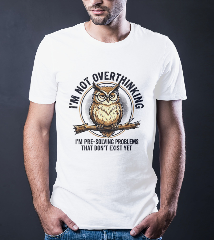 Master Owl I'm Not Overthinking I'm Pre Solving Problems That Don't Exist Yet T-Shirt