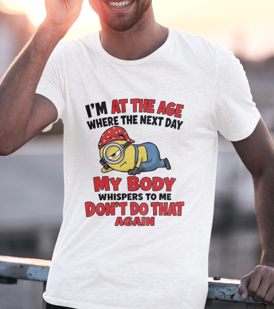 Minion I'm At The Age Where The Next Day My Body Whispers Don't Do That Again T-Shirt