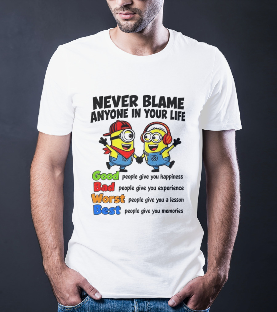 Never Blame Anyone In Your Life Good Bad Worst Best Minion Happiness Experience Lesson Memories T-Shirt