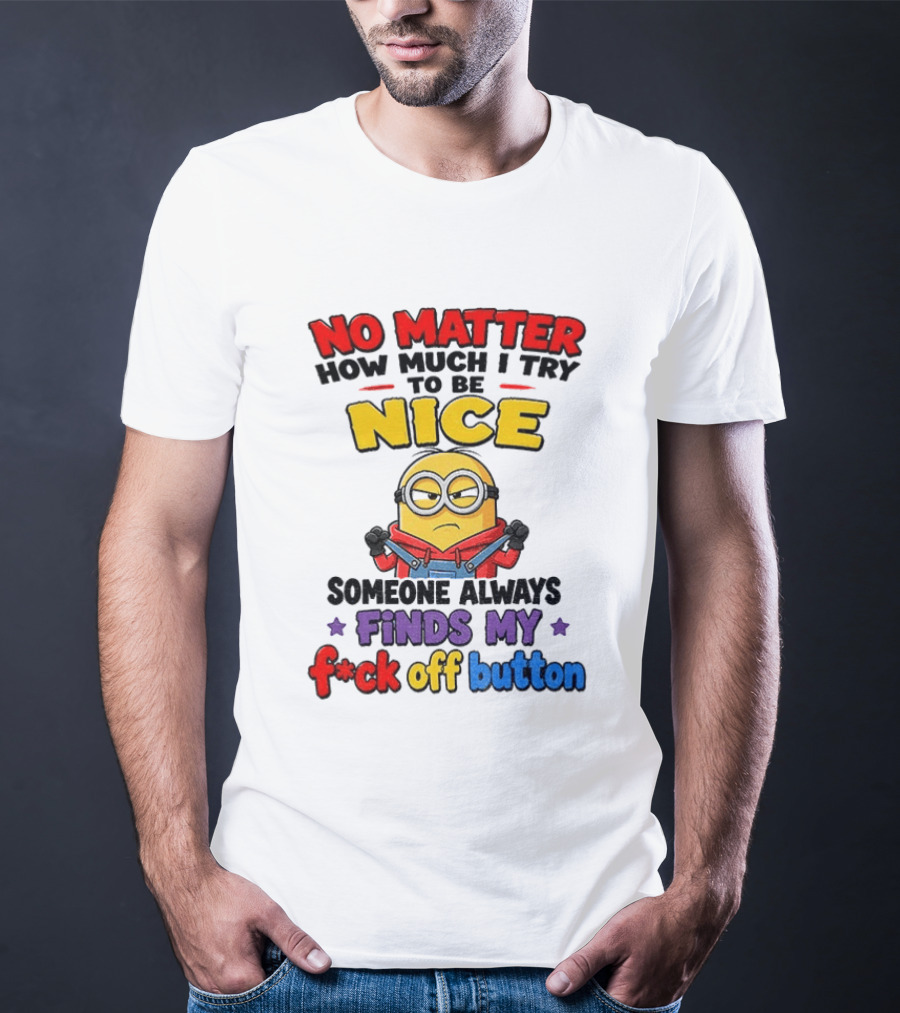 No Matter How Much I Try To Be Nice Minion Finds My F*ck Off Button T-Shirt