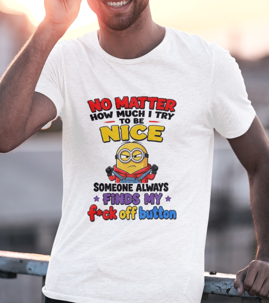No Matter How Much I Try To Be Nice Minion Finds My F*ck Off Button T-Shirt