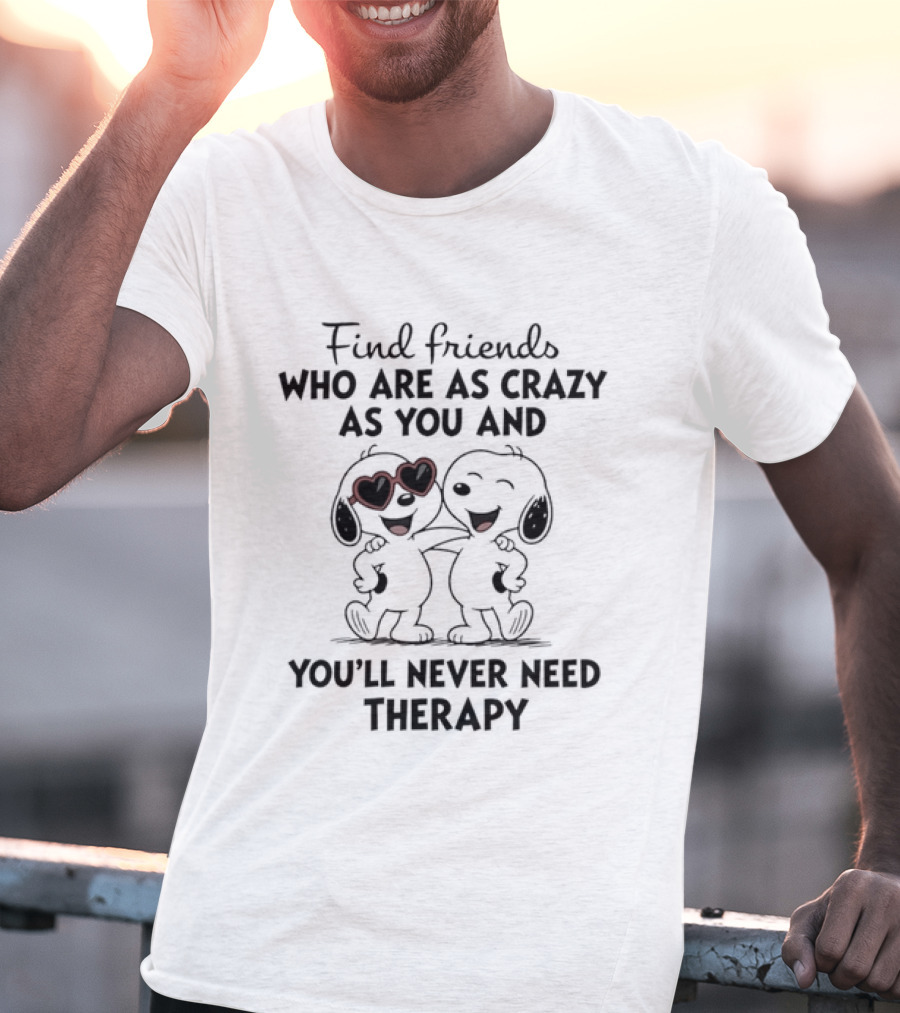 Find Friends Who Are As Crazy As You And You'll Never Need Therapy Snoopy Dogs T-Shirt