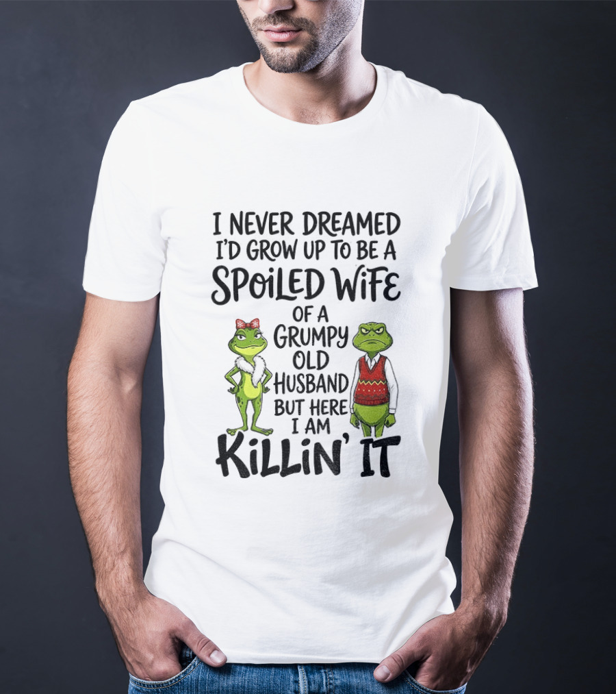 I Never Dreamed I'd Grow Up To Be A Spoiled Wife Of A Grumpy Old Husband Frog Couple Killin' It T-Shirt