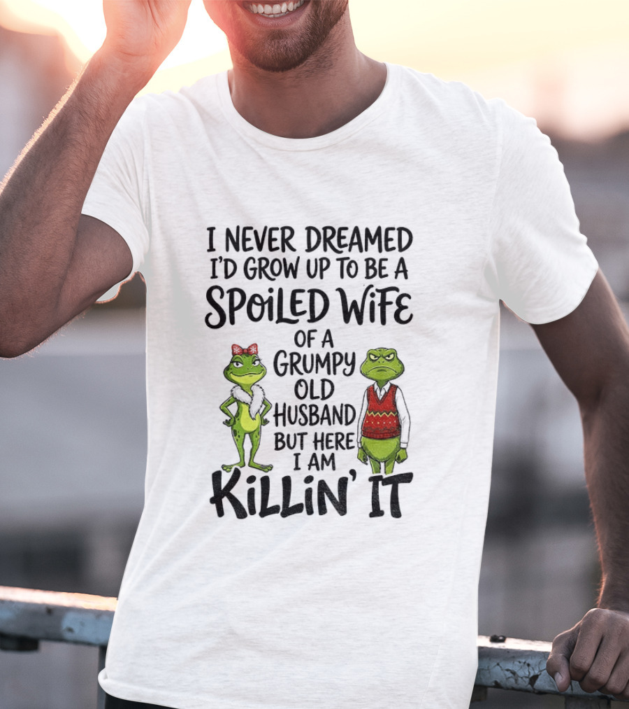 I Never Dreamed I'd Grow Up To Be A Spoiled Wife Of A Grumpy Old Husband Frog Couple Killin' It T-Shirt