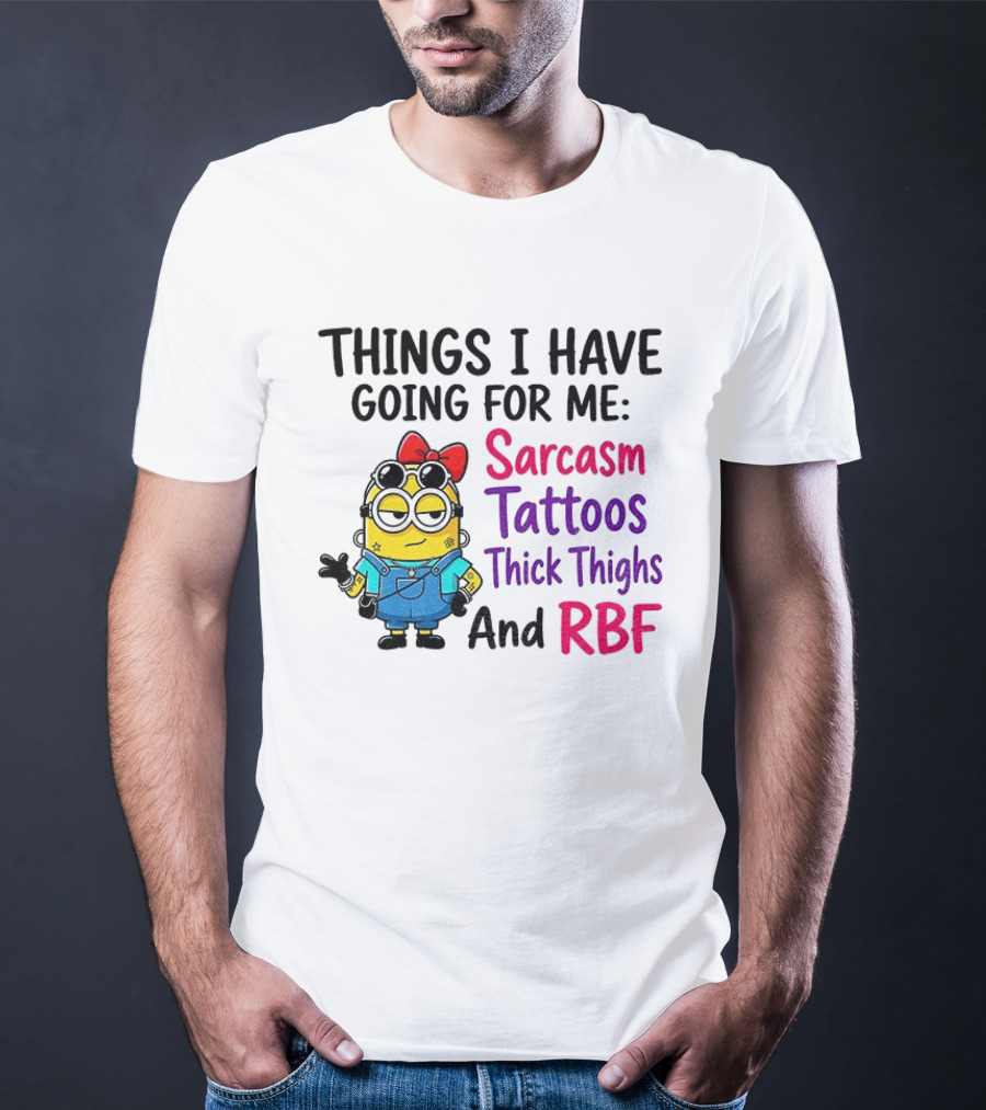 Things I Have Going For Me Sarcasm Tattoos Thick Thighs RBF Minion T-Shirt