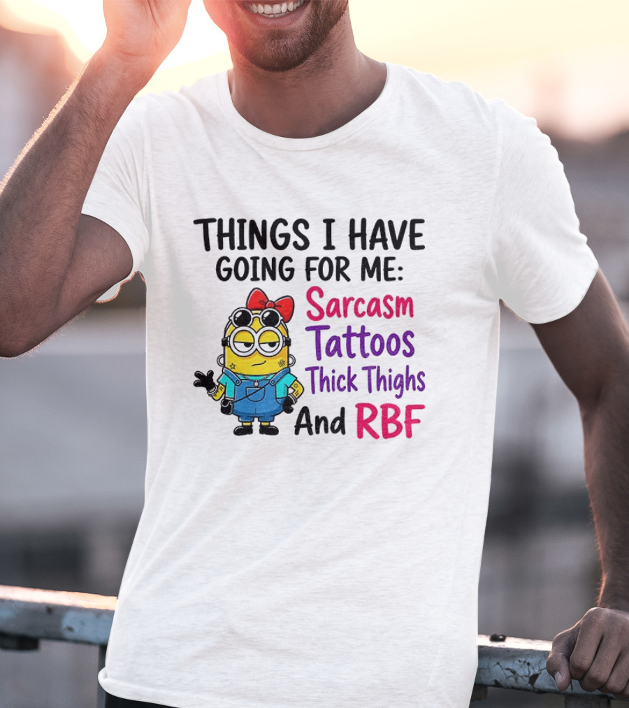 Things I Have Going For Me Sarcasm Tattoos Thick Thighs RBF Minion T-Shirt