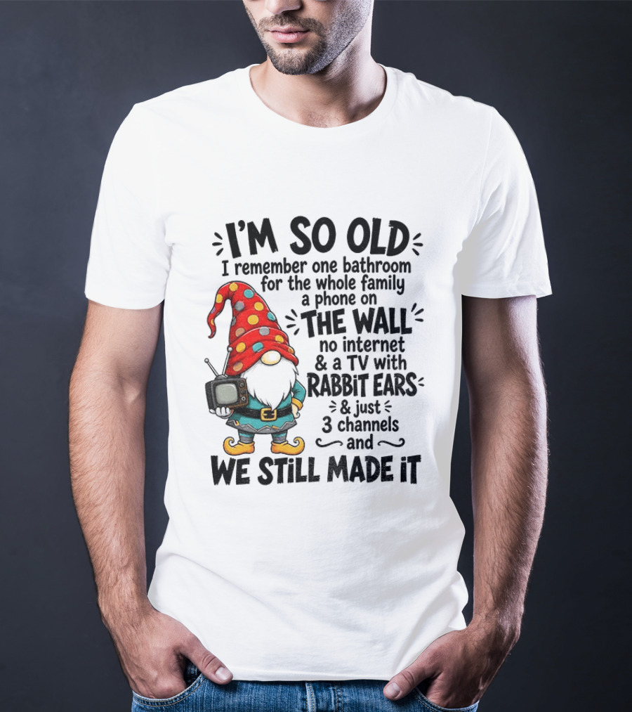 I'm So Old Gnome One Bathroom Family Phone On Wall No Internet TV Rabbit Ears Three Channels We Still Made It T-Shirt