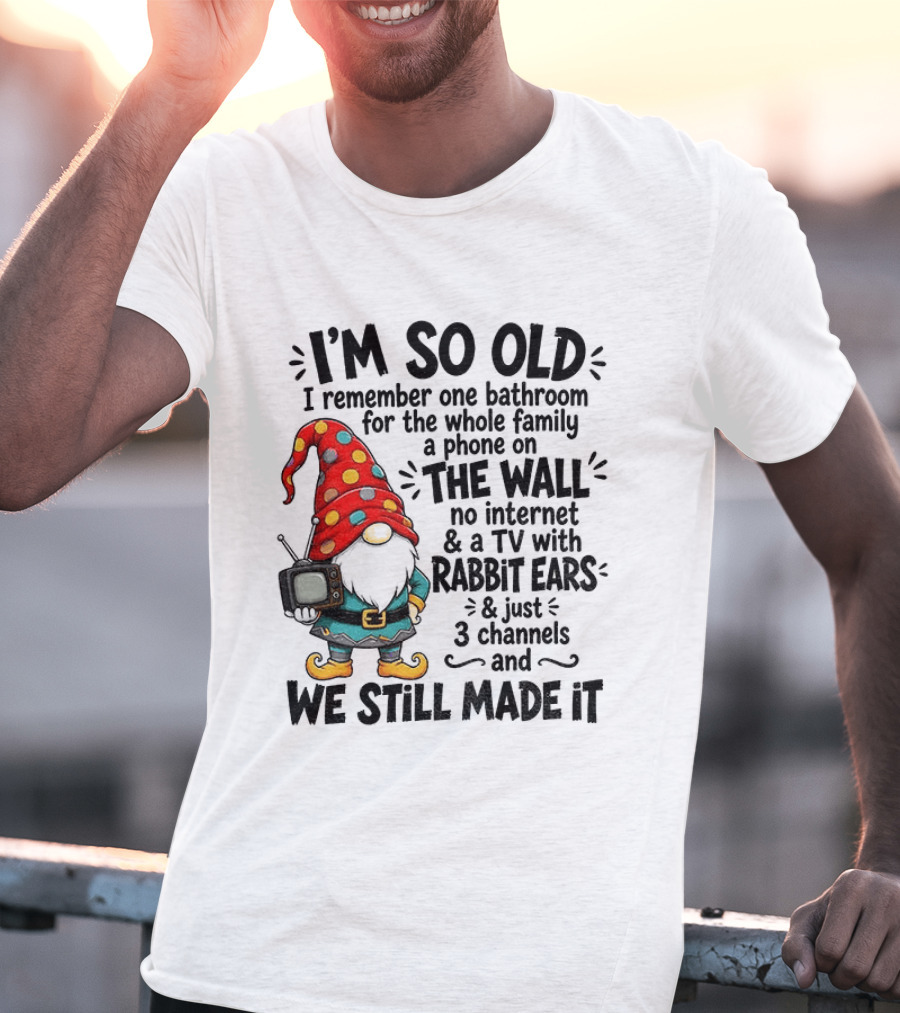 I'm So Old Gnome One Bathroom Family Phone On Wall No Internet TV Rabbit Ears Three Channels We Still Made It T-Shirt