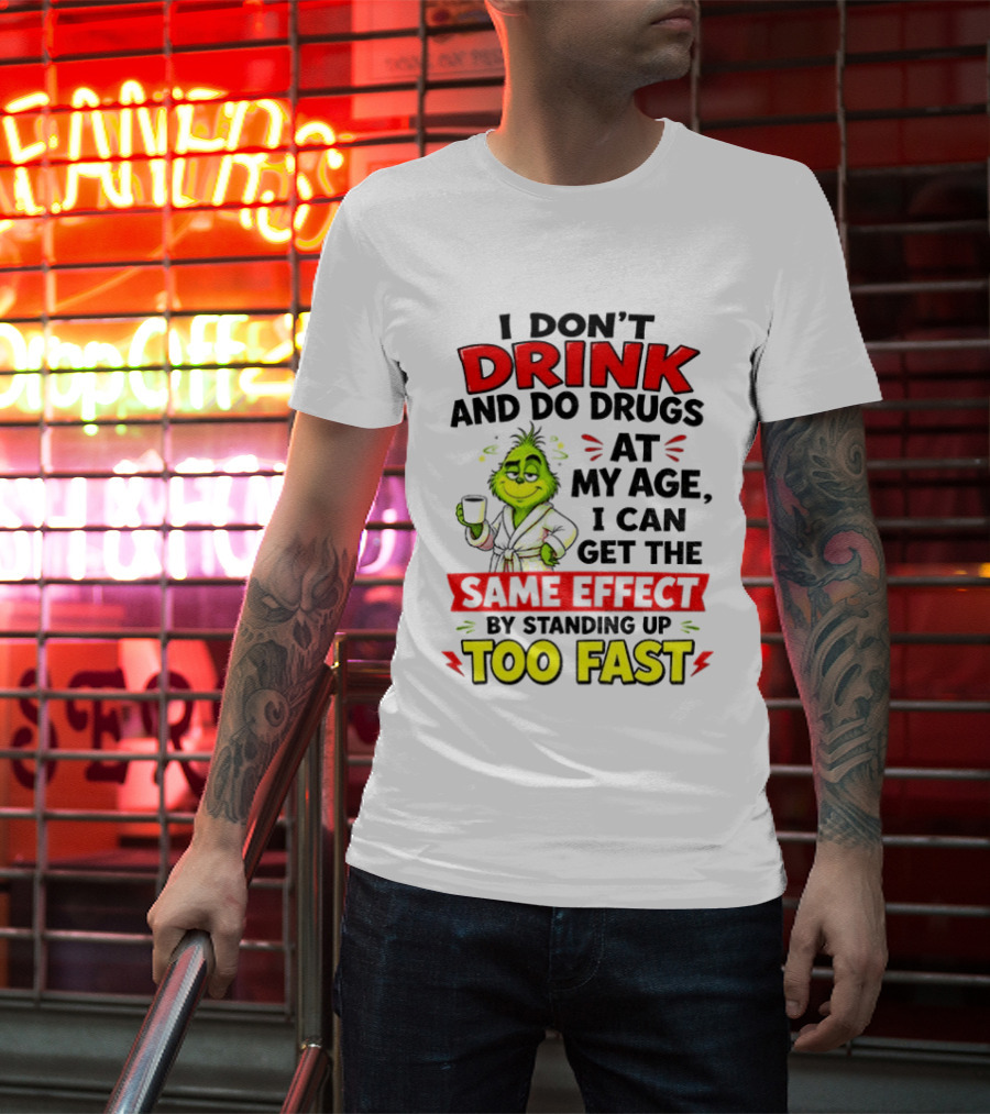 Grinch I Don't Drink And Do Drugs At My Age I Can Get The Same Effect By Standing Up Too Fast T-Shirt