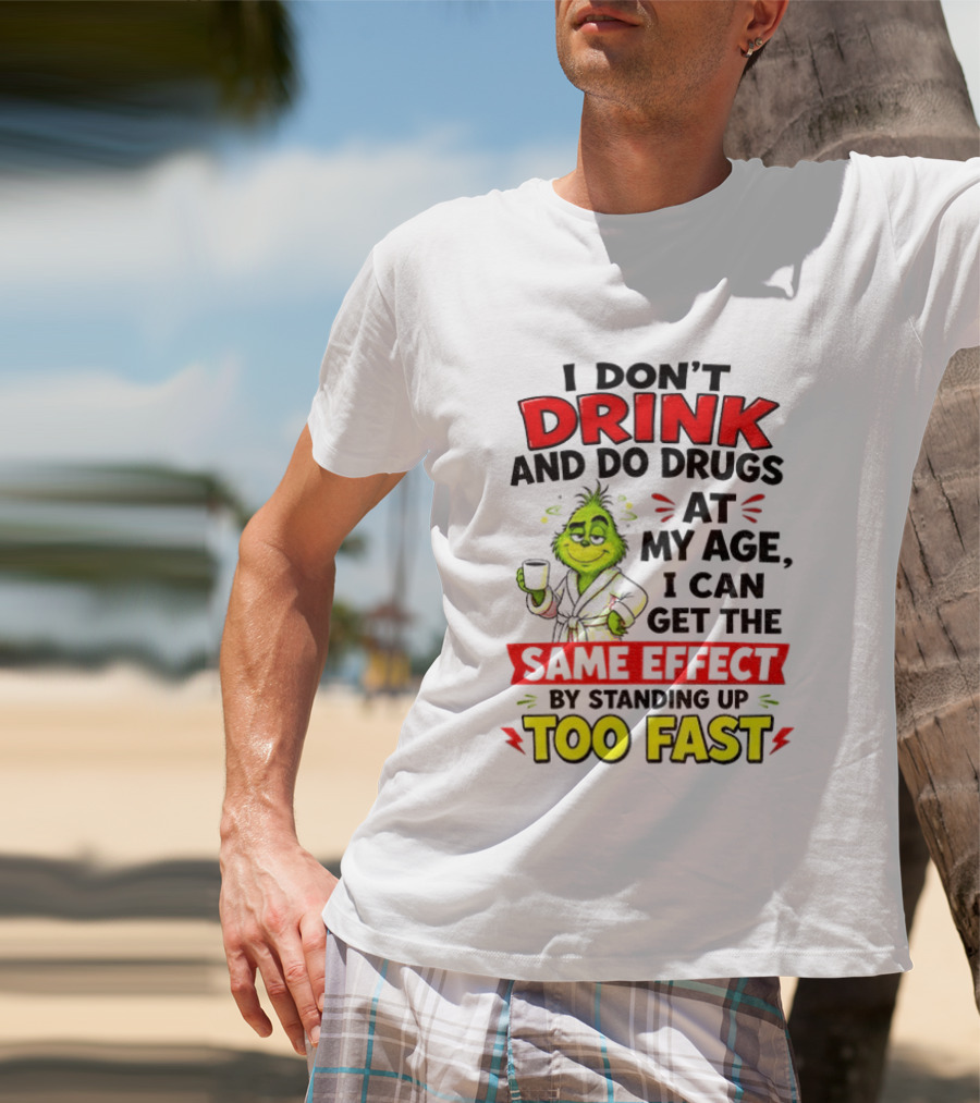 Grinch I Don't Drink And Do Drugs At My Age I Can Get The Same Effect By Standing Up Too Fast T-Shirt