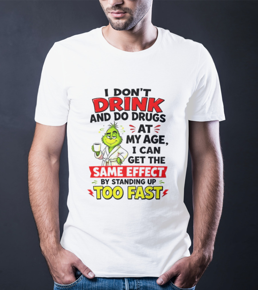 Grinch I Don't Drink And Do Drugs At My Age I Can Get The Same Effect By Standing Up Too Fast T-Shirt