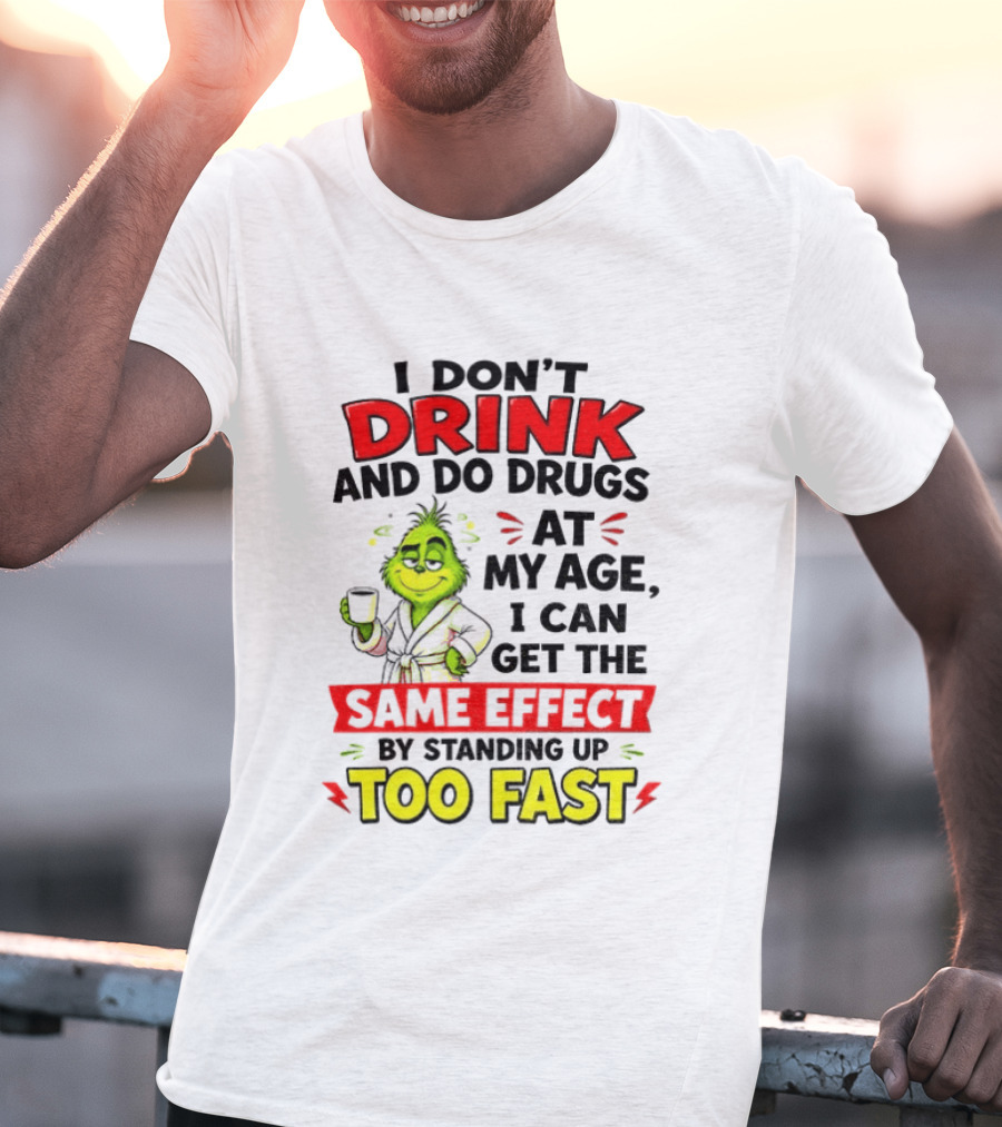 Grinch I Don't Drink And Do Drugs At My Age I Can Get The Same Effect By Standing Up Too Fast T-Shirt
