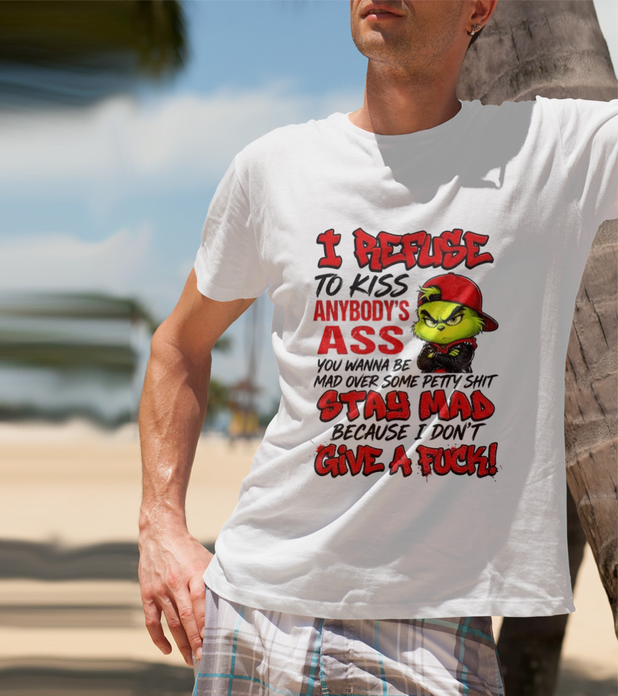 Grinch I Refuse To Kiss Anybody's Ass Stay Mad Because I Don't Give A Fuck T-Shirt