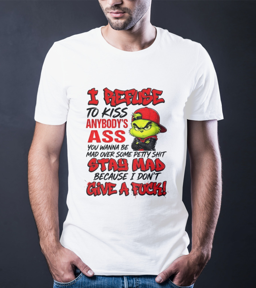 Grinch I Refuse To Kiss Anybody's Ass Stay Mad Because I Don't Give A Fuck T-Shirt