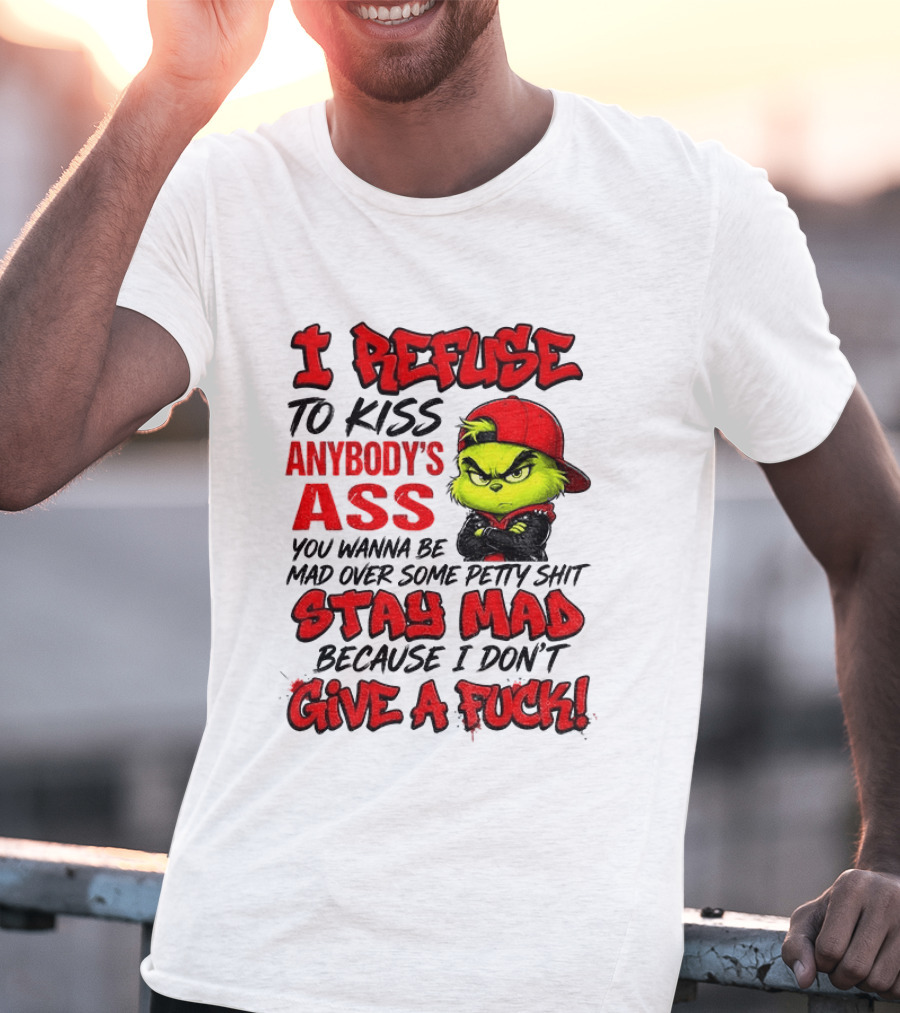 Grinch I Refuse To Kiss Anybody's Ass Stay Mad Because I Don't Give A Fuck T-Shirt