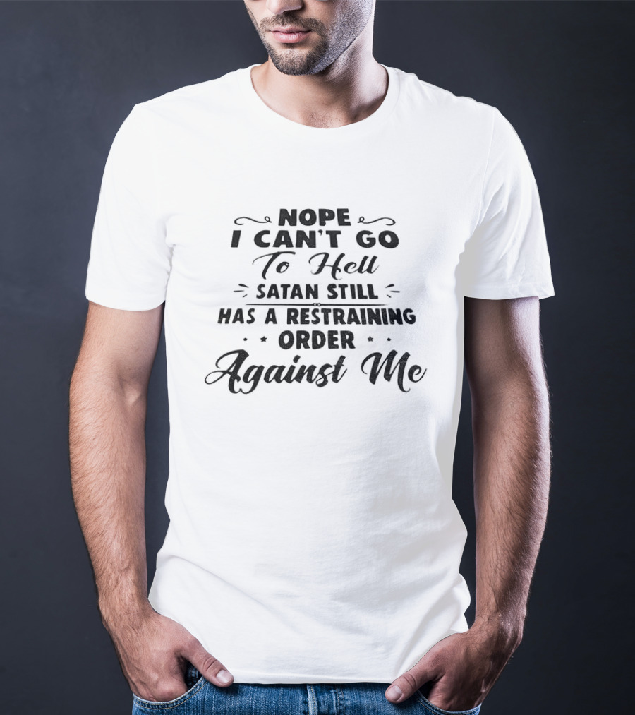 Nope I Can't Go To Hell Satan Still Has A Restraining Order Against Me T-Shirt