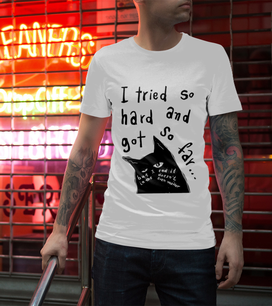 I Tried So Hard And Got So Far But In The End It Doesn't Even Matter Cat T-Shirt