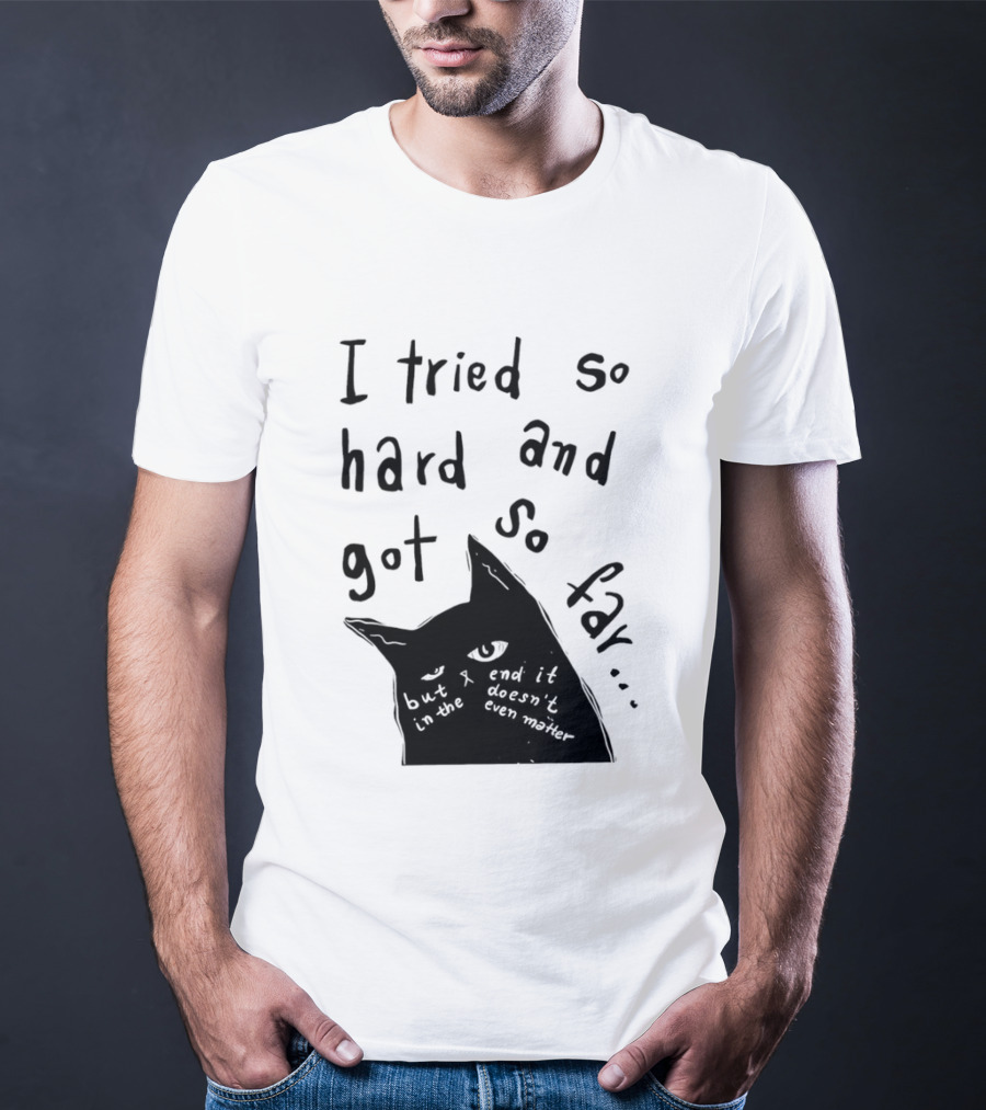 I Tried So Hard And Got So Far But In The End It Doesn't Even Matter Cat T-Shirt