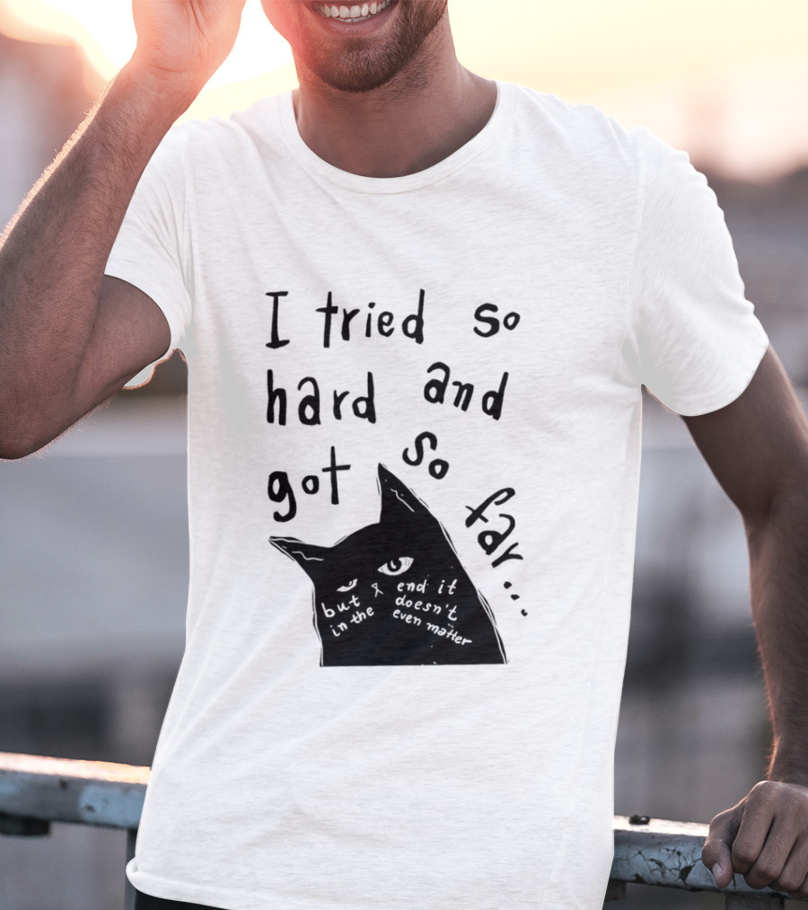 I Tried So Hard And Got So Far But In The End It Doesn't Even Matter Cat T-Shirt