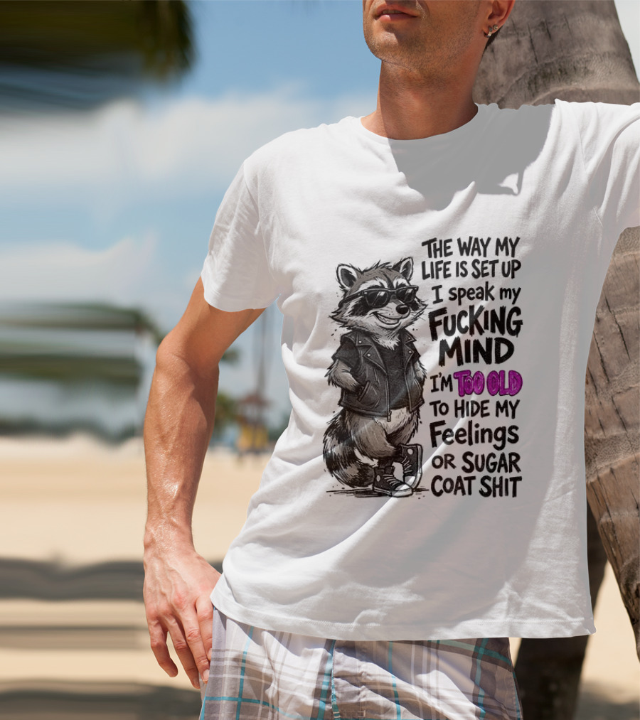 Raccoon The Way My Life Is Set Up I Speak My Fucking Mind I'm Too Old To Hide My Feelings Or Sugar Coat Shit T-Shirt