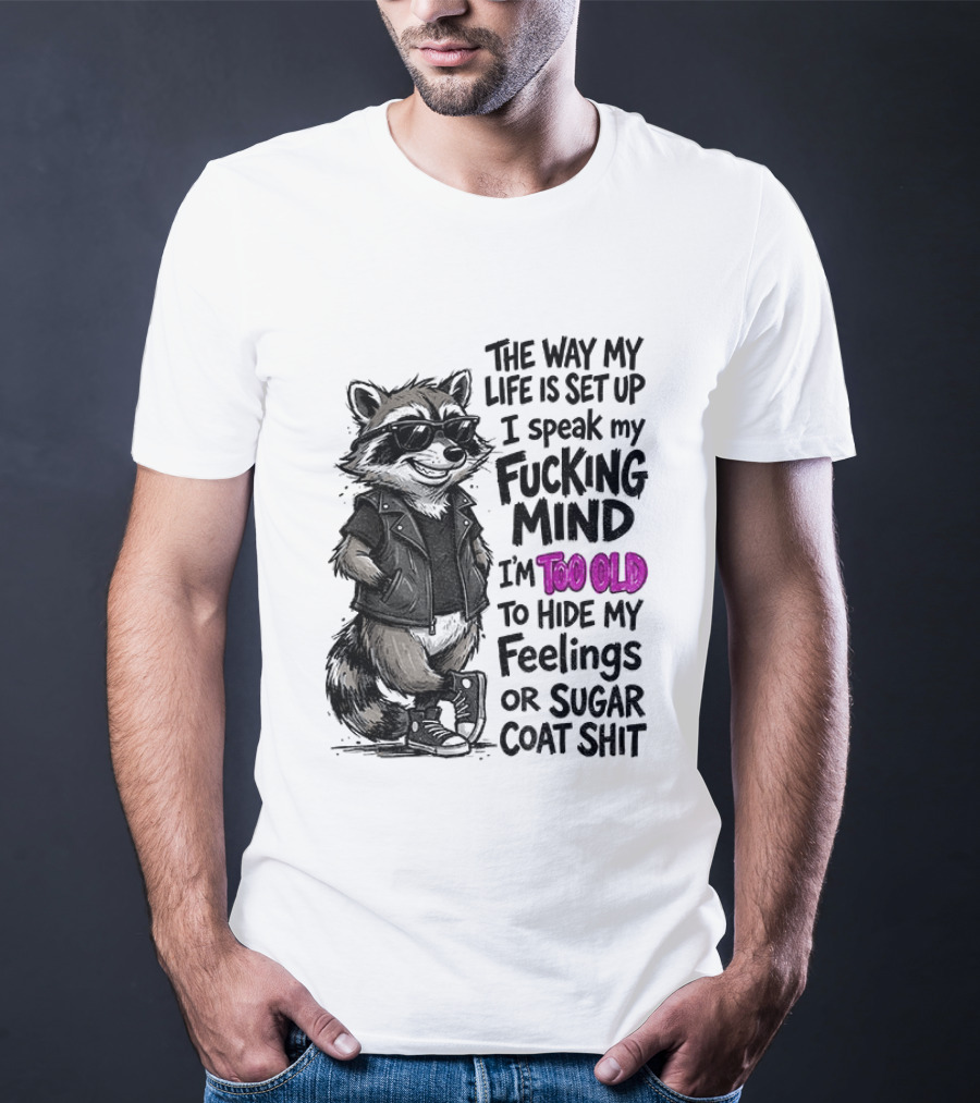 Raccoon The Way My Life Is Set Up I Speak My Fucking Mind I'm Too Old To Hide My Feelings Or Sugar Coat Shit T-Shirt