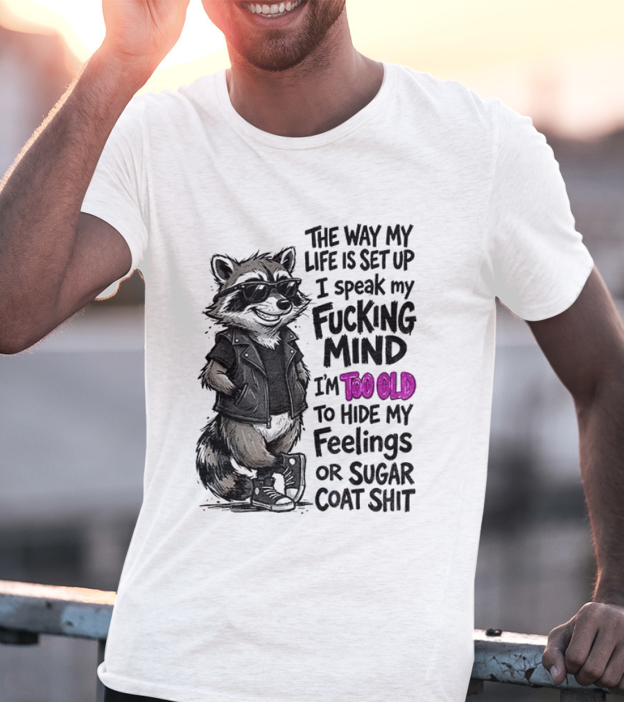 Raccoon The Way My Life Is Set Up I Speak My Fucking Mind I'm Too Old To Hide My Feelings Or Sugar Coat Shit T-Shirt