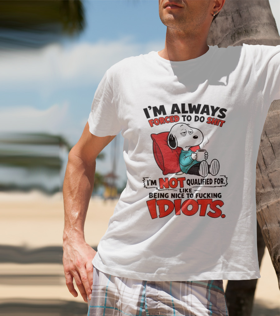 Snoopy Cartoon I'm Always Forced To Do Shit I'm Not Qualified For Being Nice To Idiots T-Shirt