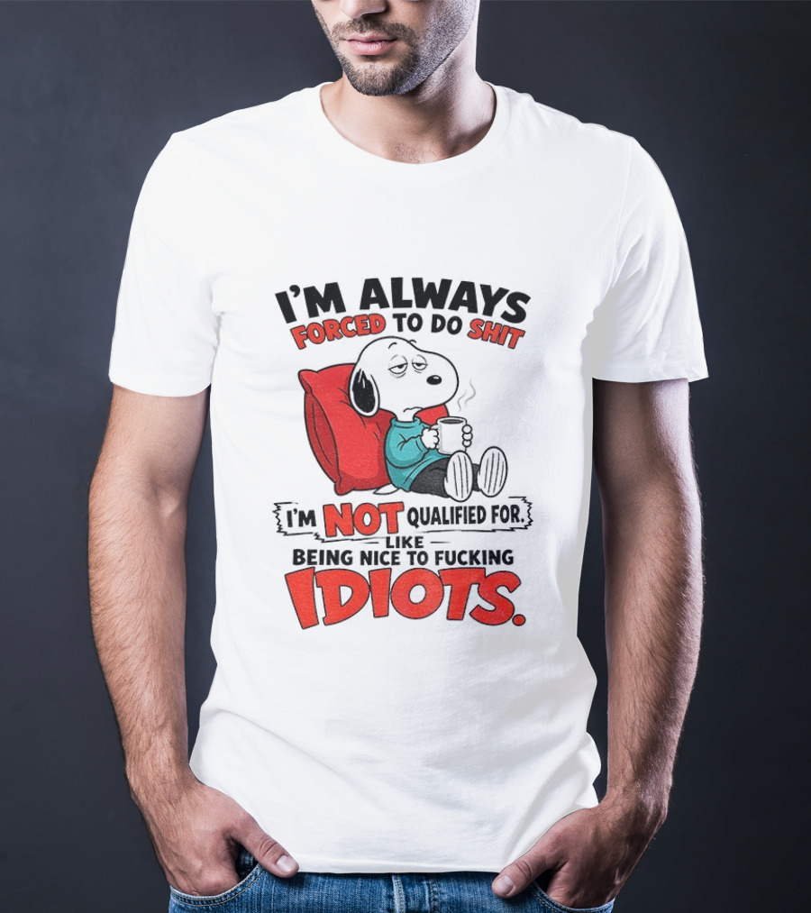 Snoopy Cartoon I'm Always Forced To Do Shit I'm Not Qualified For Being Nice To Idiots T-Shirt