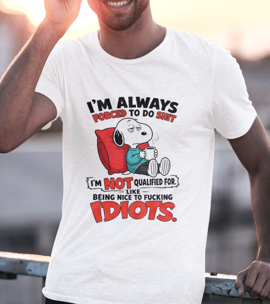 Snoopy Cartoon I'm Always Forced To Do Shit I'm Not Qualified For Being Nice To Idiots T-Shirt