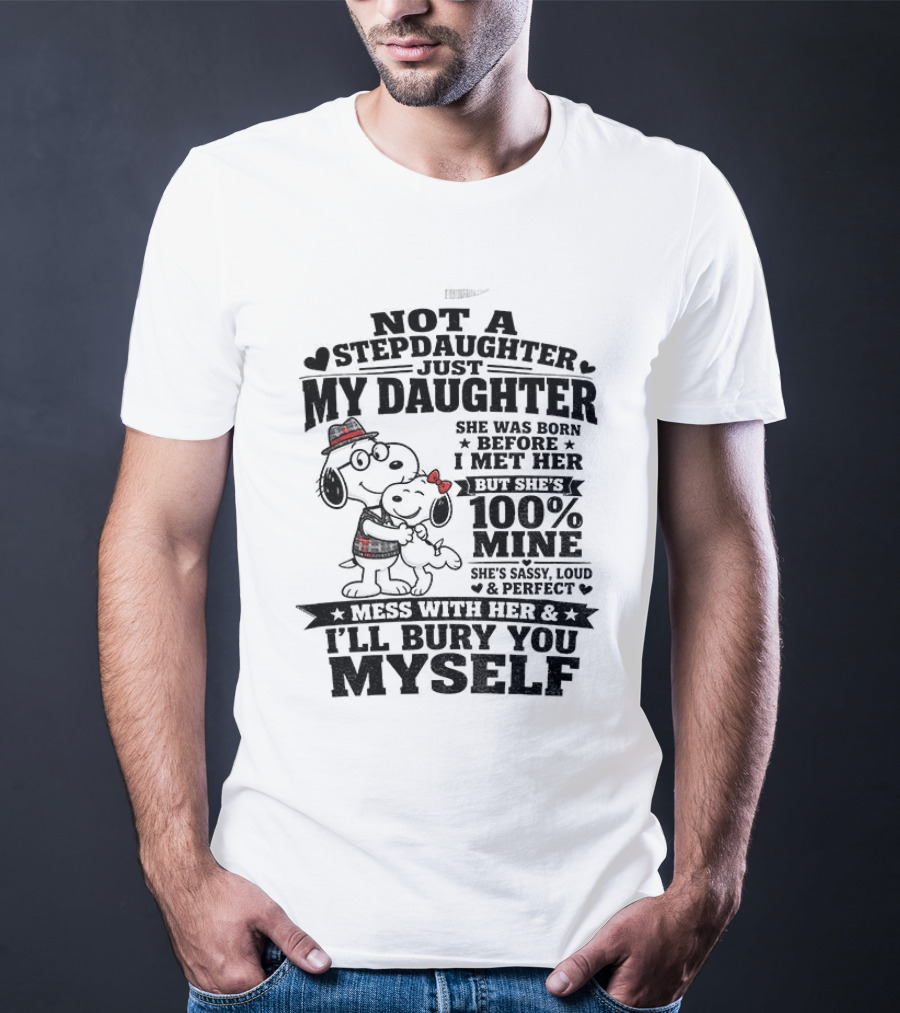 Snoopy Not A Stepdaughter My Daughter She Was Born Before 100% Mine Mess With Her I'll Bury You Myself T-Shirt