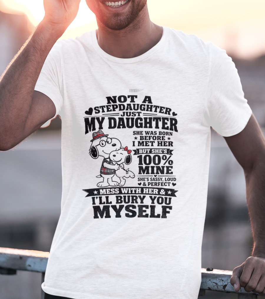 Snoopy Not A Stepdaughter My Daughter She Was Born Before 100% Mine Mess With Her I'll Bury You Myself T-Shirt