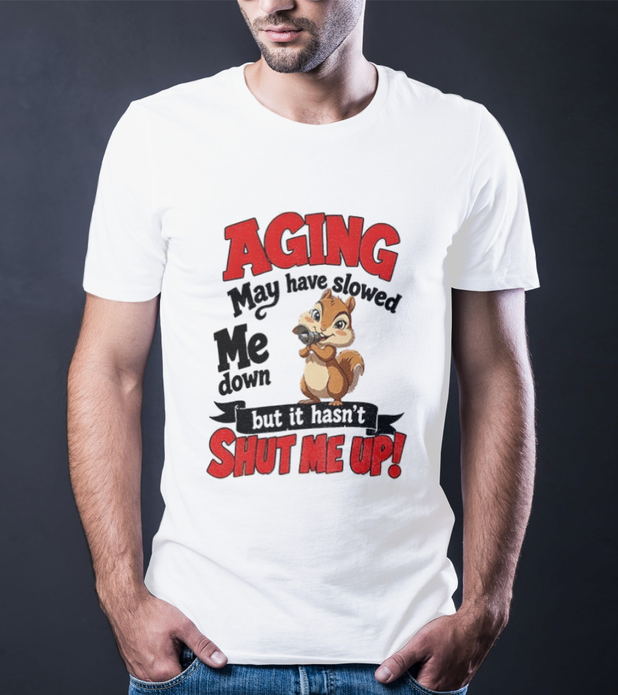 Aging May Have Slowed Me Down Squirrel But It Hasn't Shut Me Up T-Shirt