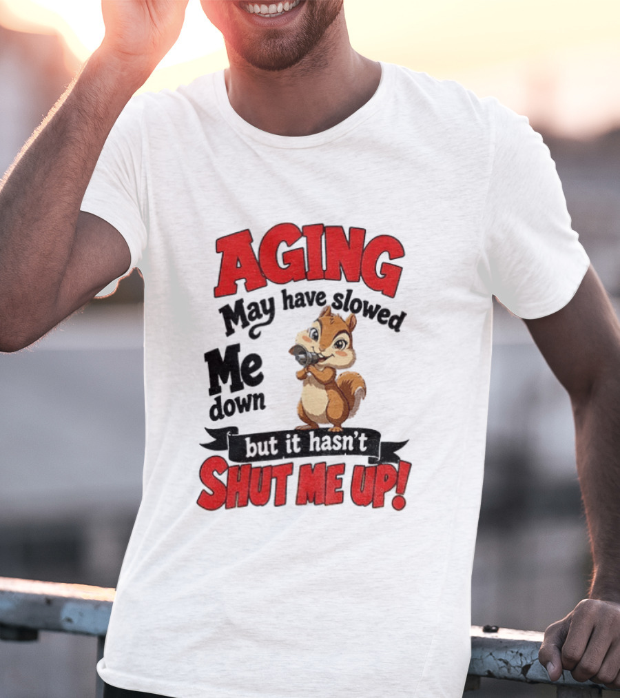 Aging May Have Slowed Me Down Squirrel But It Hasn't Shut Me Up T-Shirt