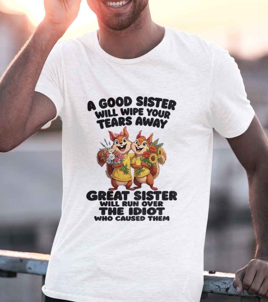 A Good Sister Will Wipe Your Tears Away Great Sister With You Against The Idiot Who Caused Them Squirrel Sisters T-Shirt
