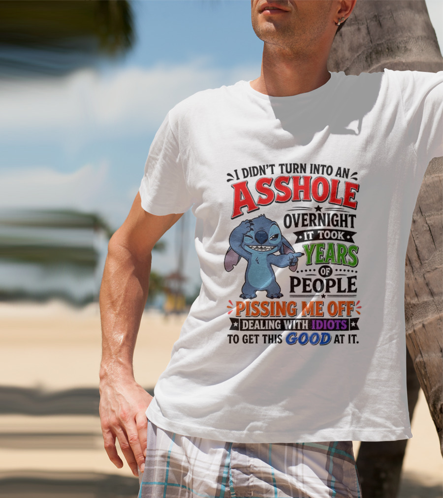 I Didn't Turn Into An Asshole Overnight It Took Years Of People Pissing Me Off Dealing With Idiots To Get This Good At It Stitch Cartoon T-Shirt