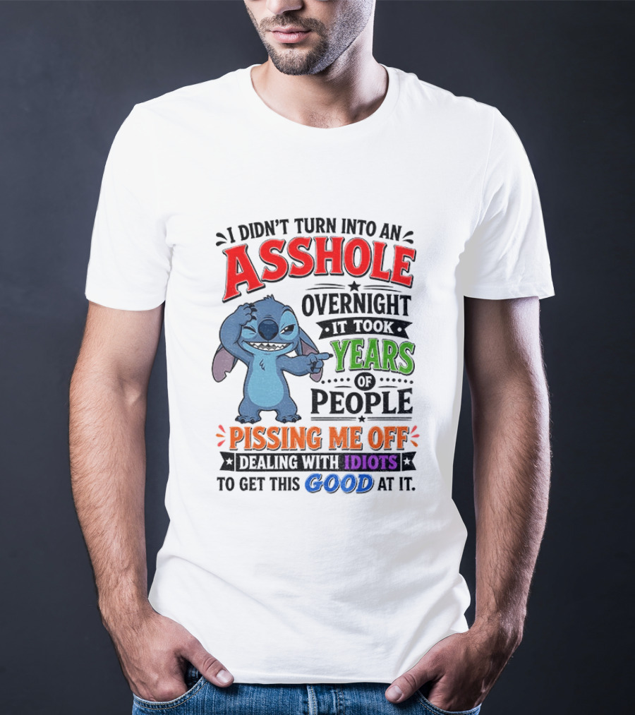 I Didn't Turn Into An Asshole Overnight It Took Years Of People Pissing Me Off Dealing With Idiots To Get This Good At It Stitch Cartoon T-Shirt