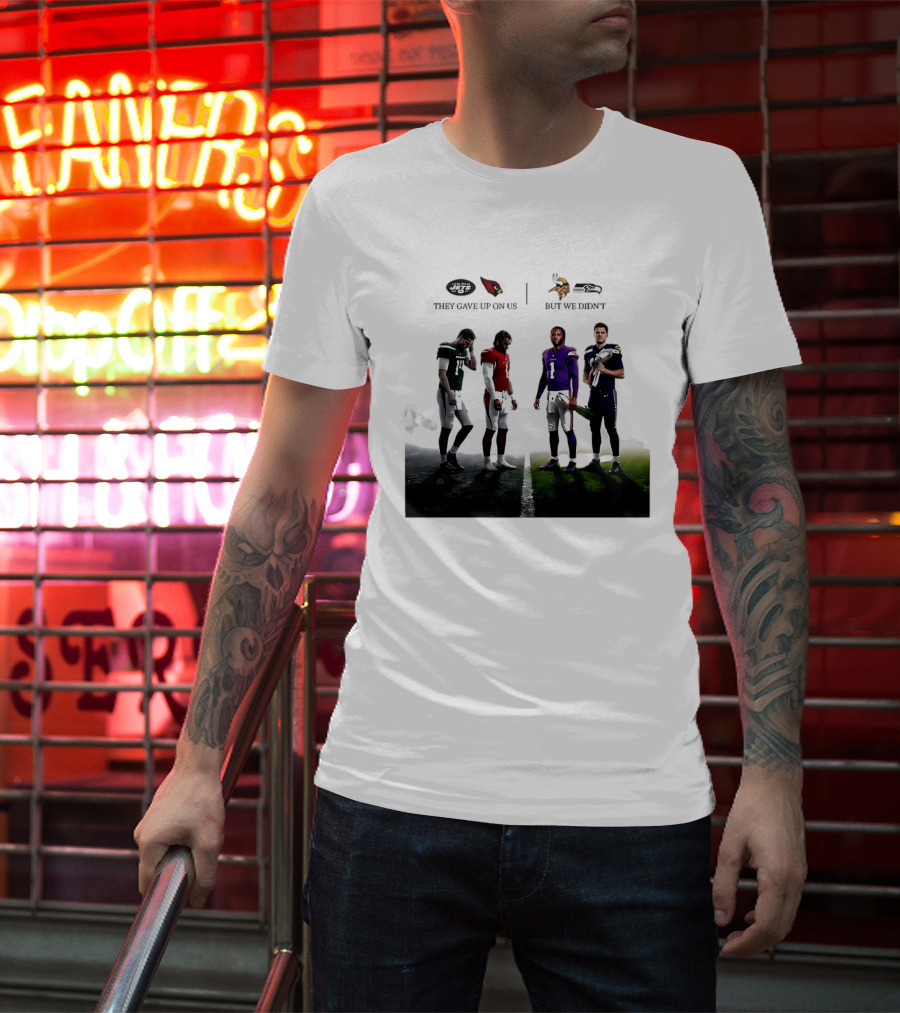 They Gave Up New York Jets Arizona Cardinals But We Didn't Minnesota Vikings Seattle Seahawks T-Shirt