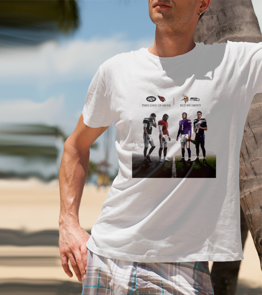 They Gave Up New York Jets Arizona Cardinals But We Didn't Minnesota Vikings Seattle Seahawks T-Shirt