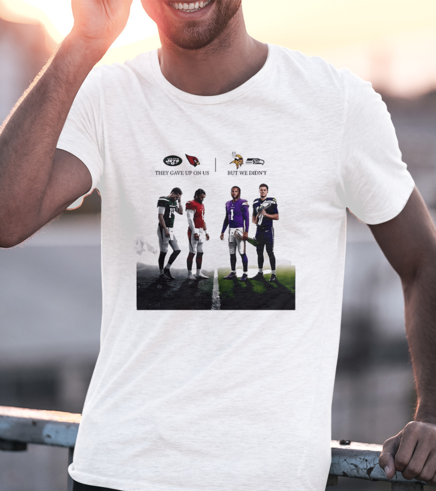 They Gave Up New York Jets Arizona Cardinals But We Didn't Minnesota Vikings Seattle Seahawks T-Shirt