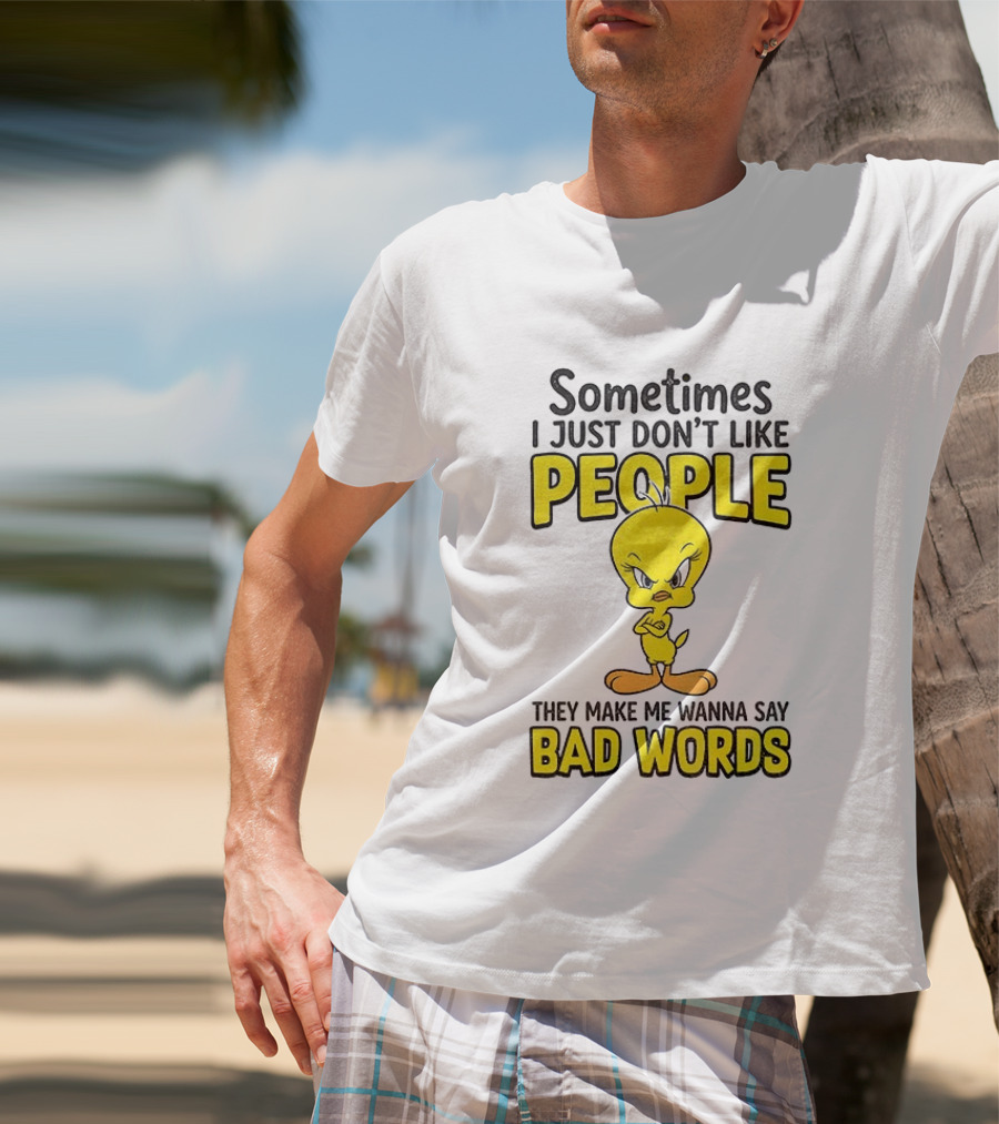 Tweety Bird Sometimes I Just Don't Like People They Make Me Wanna Say Bad Words T-Shirt