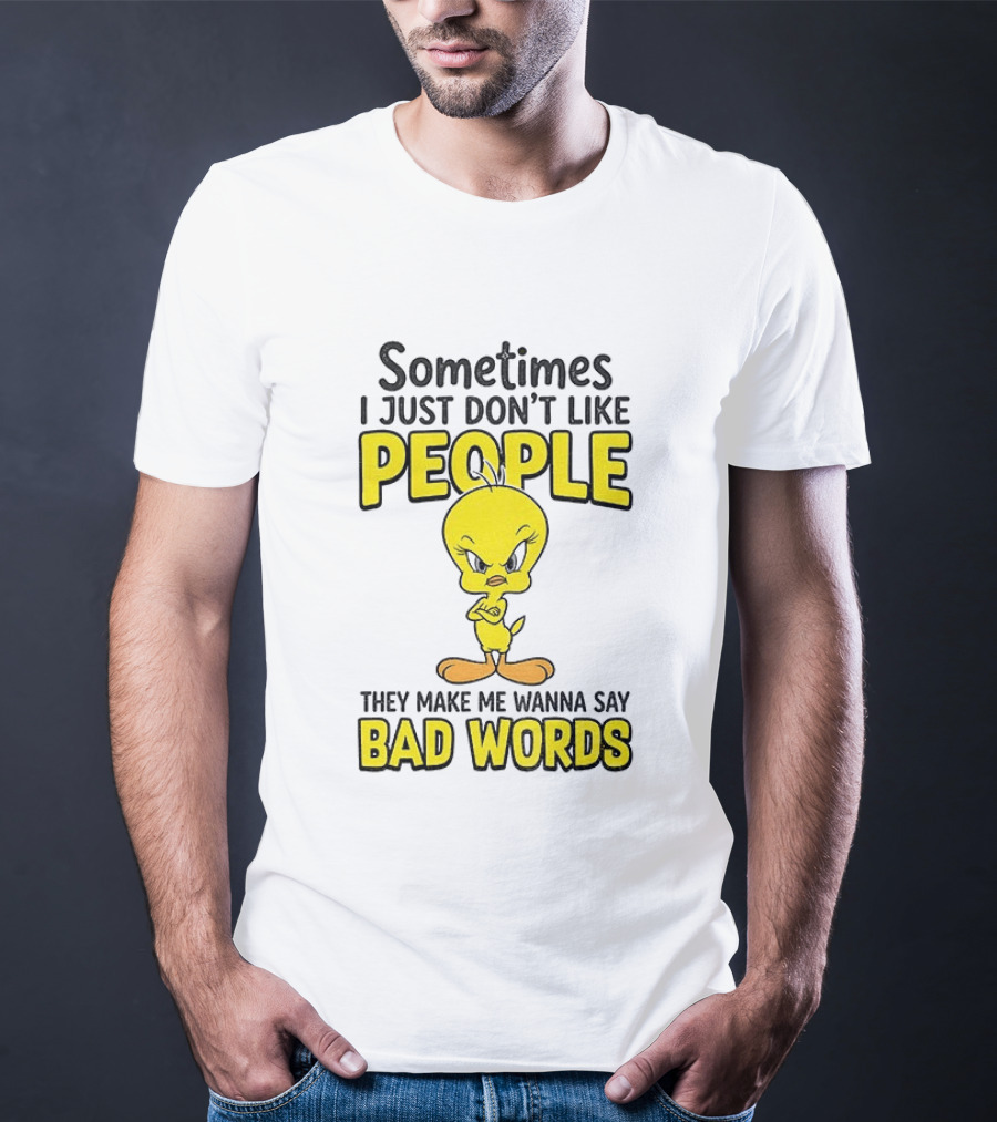 Tweety Bird Sometimes I Just Don't Like People They Make Me Wanna Say Bad Words T-Shirt