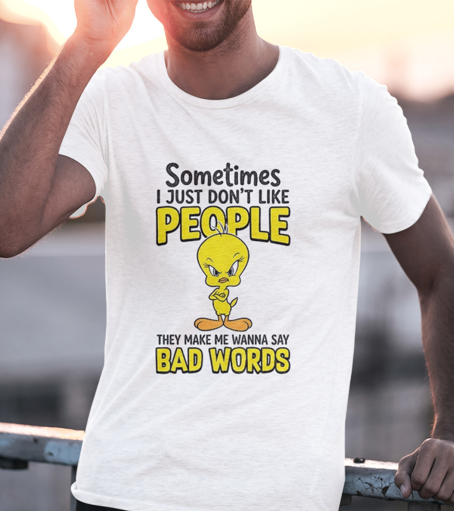 Tweety Bird Sometimes I Just Don't Like People They Make Me Wanna Say Bad Words T-Shirt