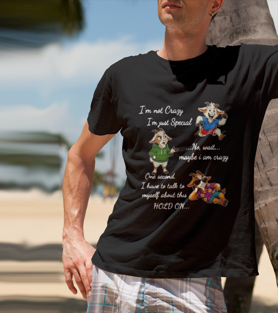 I'm Not Crazy I'm Just Special Wait Maybe I Am Crazy Hold On Goat T-Shirt