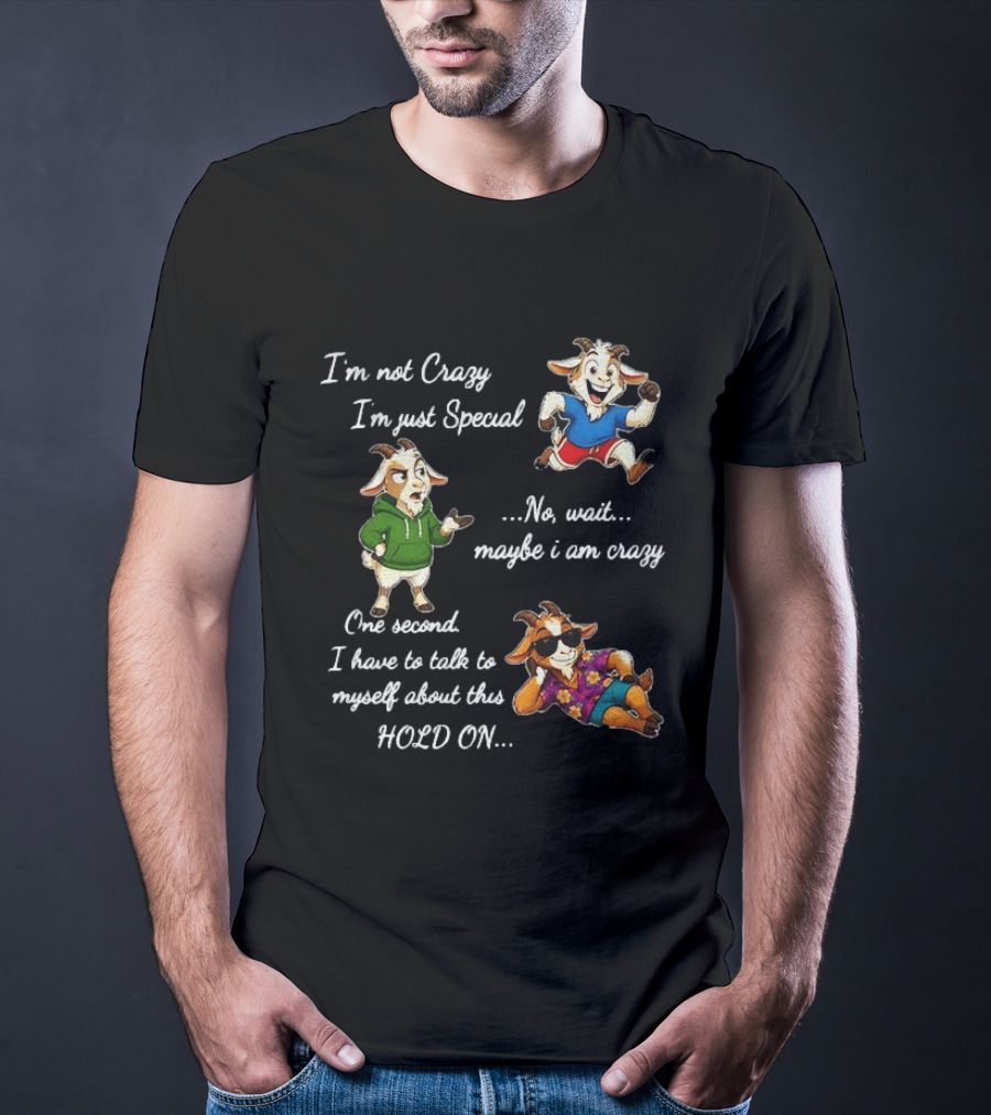 I'm Not Crazy I'm Just Special Wait Maybe I Am Crazy Hold On Goat T-Shirt