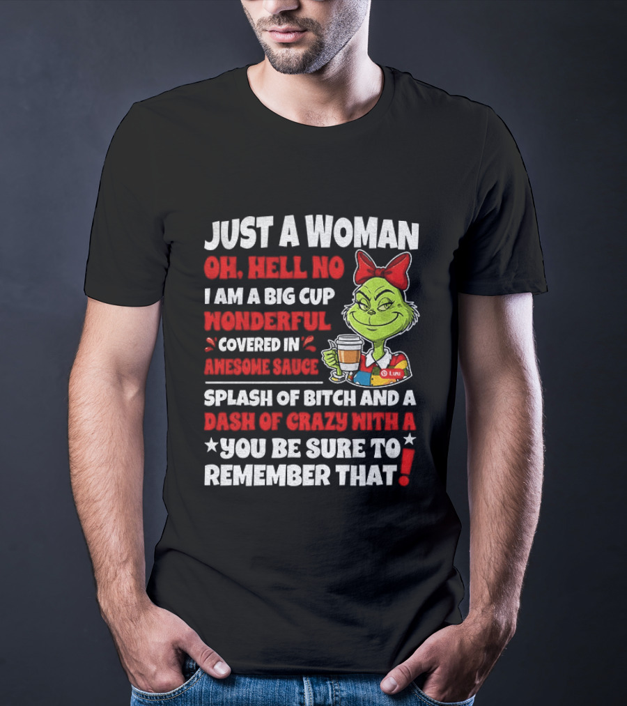 Just A Woman Oh Hell No I Am A Big Cup Wonderful Covered In Awesome Sauce Grinch Splash Of Bitch And A Dash Of Crazy Remember That T-Shirt