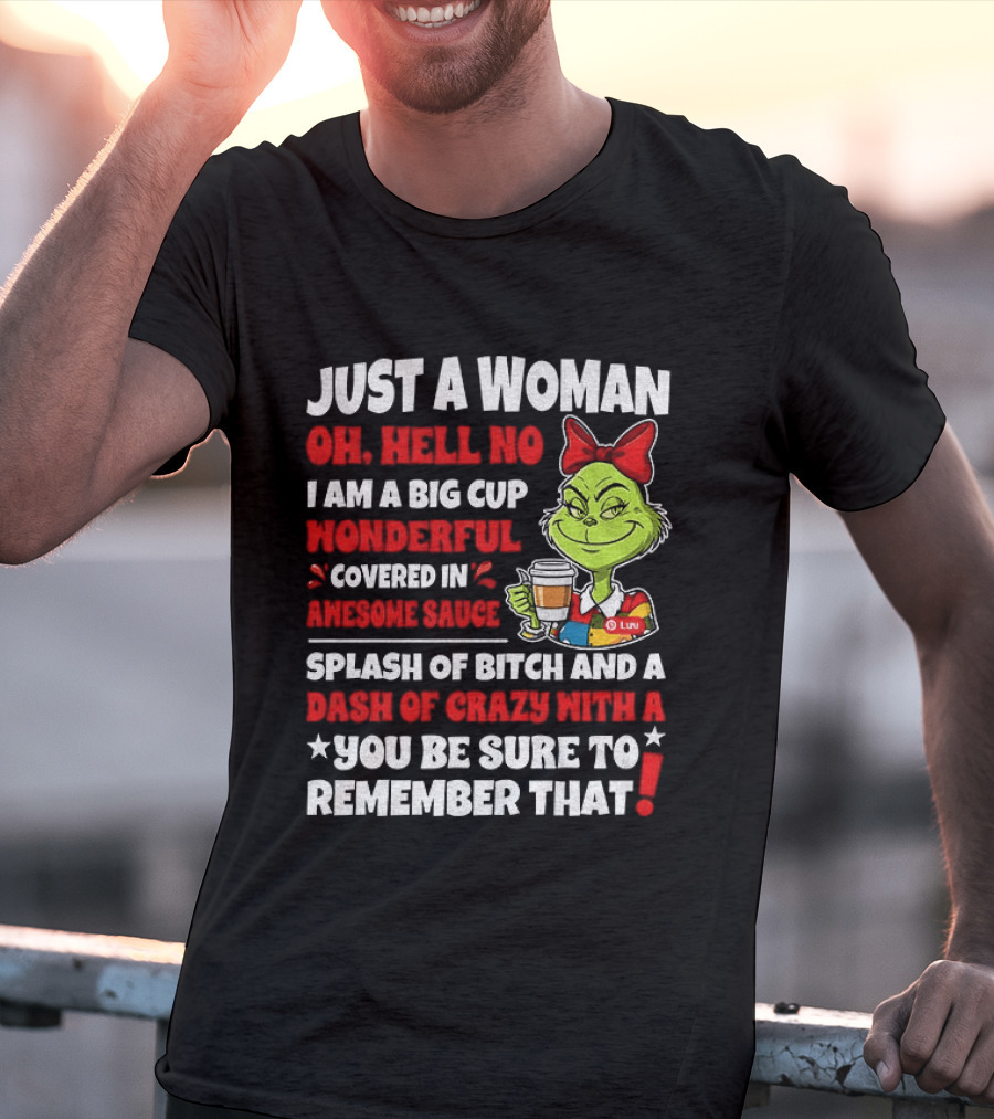 Just A Woman Oh Hell No I Am A Big Cup Wonderful Covered In Awesome Sauce Grinch Splash Of Bitch And A Dash Of Crazy Remember That T-Shirt